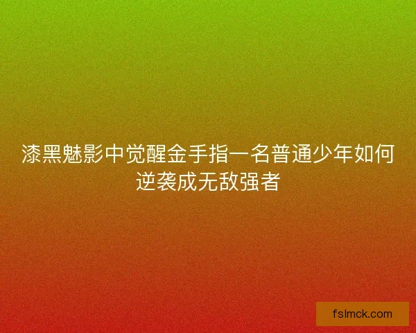 漆黑魅影中觉醒金手指一名普通少年如何逆袭成无敌强者
