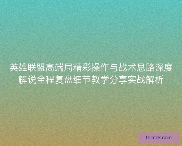 英雄联盟高端局精彩操作与战术思路深度解说全程复盘细节教学分享实战解析