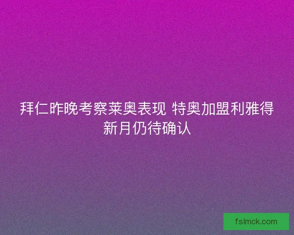 拜仁昨晚考察莱奥表现 特奥加盟利雅得新月仍待确认