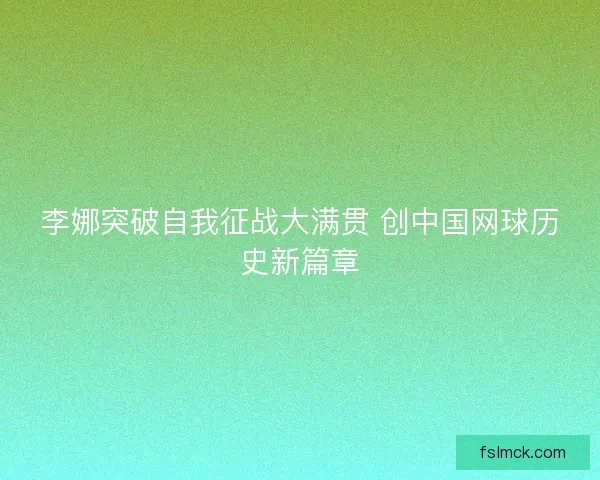 李娜突破自我征战大满贯 创中国网球历史新篇章