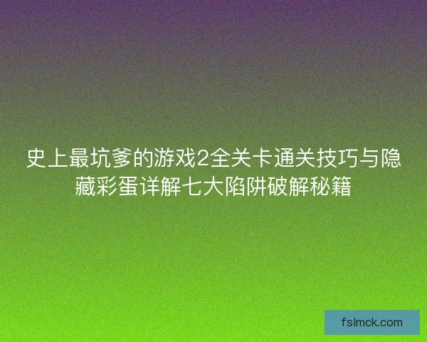史上最坑爹的游戏2全关卡通关技巧与隐藏彩蛋详解七大陷阱破解秘籍 史上最坑爹的游戏2全关卡通关技巧与隐藏彩蛋详解七大陷阱破解秘籍