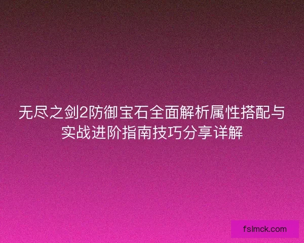无尽之剑2防御宝石全面解析属性搭配与实战进阶指南技巧分享详解