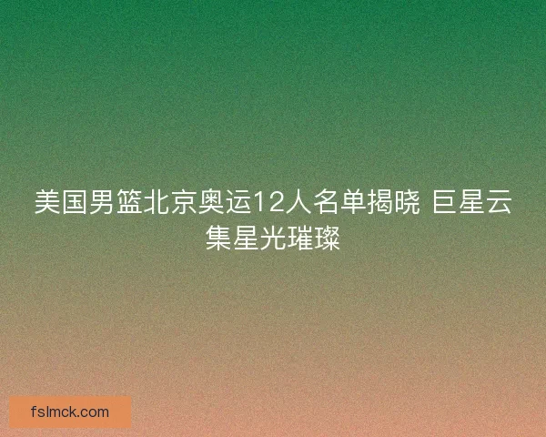 美国男篮北京奥运12人名单揭晓 巨星云集星光璀璨