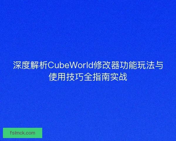 深度解析CubeWorld修改器功能玩法与使用技巧全指南实战